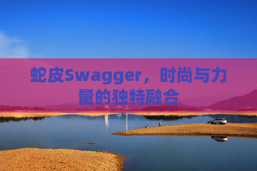 蛇皮Swagger，时尚与力量的独特融合